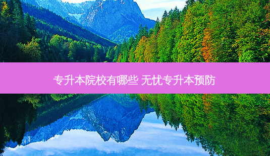 专升本院校有哪些 无忧专升本预防-第1张图片-天智网 专升本院校有哪些 无忧专升本预防-第1张图片-天智网