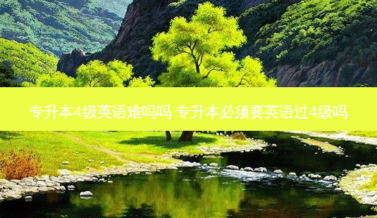 专升本4级英语难吗吗 专升本必须要英语过4级吗-第1张图片-天智网 专升本4级英语难吗吗 专升本必须要英语过4级吗-第1张图片-天智网