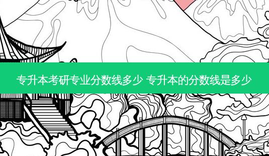 专升本考研专业分数线多少 专升本的分数线是多少-第1张图片-天智网 专升本考研专业分数线多少 专升本的分数线是多少-第1张图片-天智网