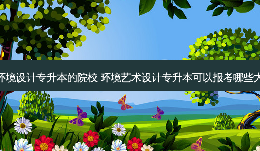 有环境设计专升本的院校 环境艺术设计专升本可以报考哪些大学-第1张图片-天智网 有环境设计专升本的院校 环境艺术设计专升本可以报考哪些大学-第1张图片-天智网