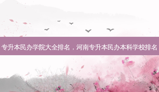 专升本民办学院大全排名,河南专升本民办本科学校排名-第1张图片-天智网 专升本民办学院大全排名,河南专升本民办本科学校排名-第1张图片-天智网