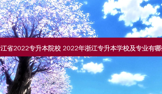 浙江省2022专升本院校 2022年浙江专升本学校及专业有哪些-第1张图片-天智网 浙江省2022专升本院校 2022年浙江专升本学校及专业有哪些-第1张图片-天智网