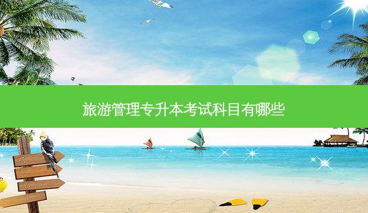 旅游管理专升本考试科目有哪些-第1张图片-天智网 旅游管理专升本考试科目有哪些-第1张图片-天智网