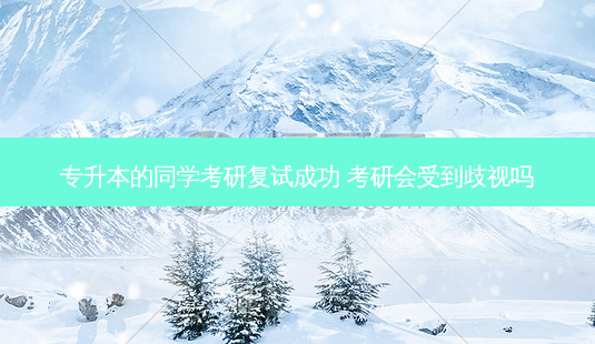 专升本的同学考研复试成功 考研会受到歧视吗-第1张图片-天智网 专升本的同学考研复试成功 考研会受到歧视吗-第1张图片-天智网