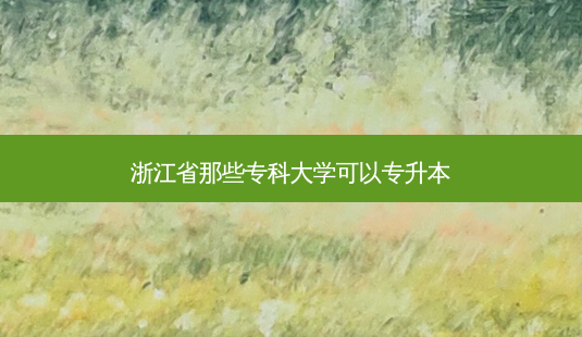浙江省那些专科大学可以专升本-第1张图片-天智网 浙江省那些专科大学可以专升本-第1张图片-天智网