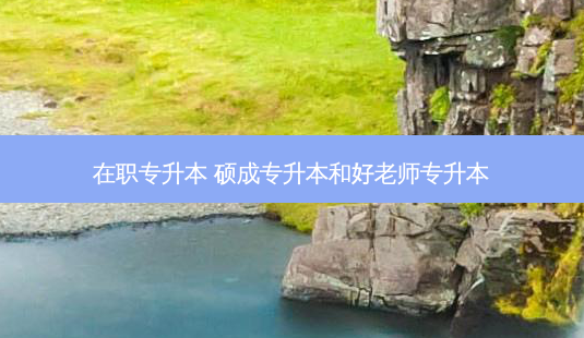 在职专升本 硕成专升本和好老师专升本-第1张图片-天智网 在职专升本 硕成专升本和好老师专升本-第1张图片-天智网