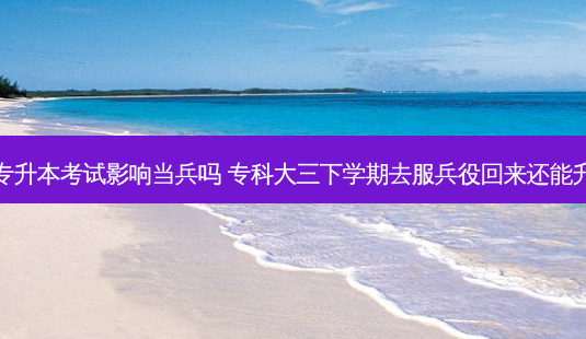 大三专升本考试影响当兵吗 专科大三下学期去服兵役回来还能升本吗-第1张图片-天智网 大三专升本考试影响当兵吗 专科大三下学期去服兵役回来还能升本吗-第1张图片-天智网