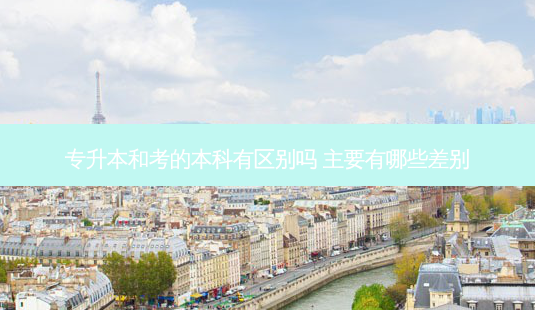 专升本和考的本科有区别吗 主要有哪些差别-第1张图片-天智网 专升本和考的本科有区别吗 主要有哪些差别-第1张图片-天智网