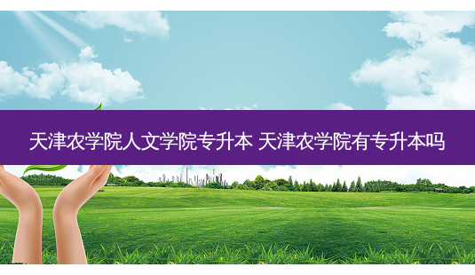 天津农学院人文学院专升本 天津农学院有专升本吗-第1张图片-天智网 天津农学院人文学院专升本 天津农学院有专升本吗-第1张图片-天智网