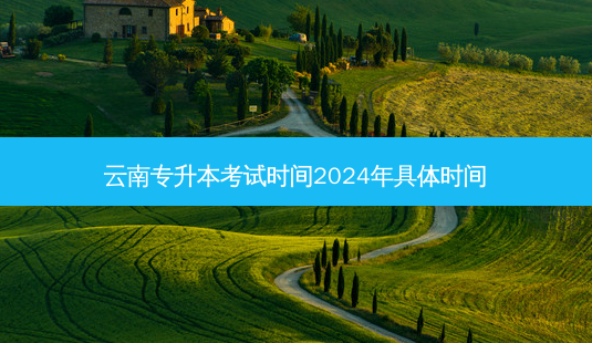 云南专升本考试时间2024年具体时间-第1张图片-汇成专升本网