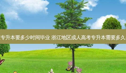 浙江专升本要多少时间毕业 浙江地区成人高考专升本需要多久毕业-第1张图片-汇成专升本网