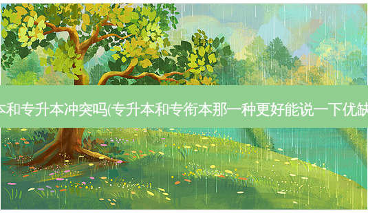 专衔本和专升本冲突吗(专升本和专衔本那一种更好能说一下优缺点吗)-第1张图片-天智网 专衔本和专升本冲突吗(专升本和专衔本那一种更好能说一下优缺点吗)-第1张图片-天智网