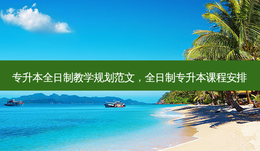 专升本全日制教学规划范文,全日制专升本课程安排-第1张图片-天智网 专升本全日制教学规划范文,全日制专升本课程安排-第1张图片-天智网