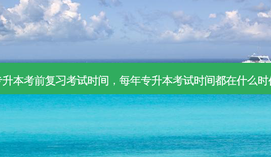 专升本考前复习考试时间,每年专升本考试时间都在什么时候-第1张图片-天智网 专升本考前复习考试时间,每年专升本考试时间都在什么时候-第1张图片-天智网