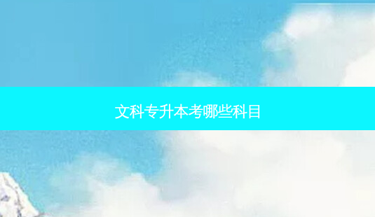 文科专升本考哪些科目-第1张图片-天智网 文科专升本考哪些科目-第1张图片-天智网