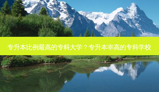 专升本比例 *** 高的专科大学?专升本率高的专科学校-第1张图片-天智网 专升本比例 *** 高的专科大学?专升本率高的专科学校-第1张图片-天智网