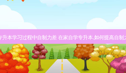 专升本学习过程中自制力差 在家自学专升本,如何提高自制力-第1张图片-天智网 专升本学习过程中自制力差 在家自学专升本,如何提高自制力-第1张图片-天智网