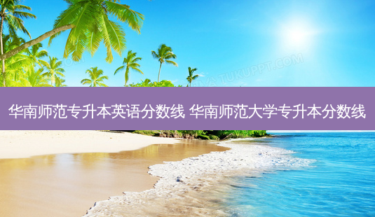 华南师范专升本英语分数线 华南师范大学专升本分数线-第1张图片-天智网 华南师范专升本英语分数线 华南师范大学专升本分数线-第1张图片-天智网