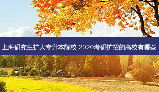 上海研究生扩大专升本院校 2020考研扩招的高校有哪些-第1张图片-天智网 上海研究生扩大专升本院校 2020考研扩招的高校有哪些-第1张图片-天智网