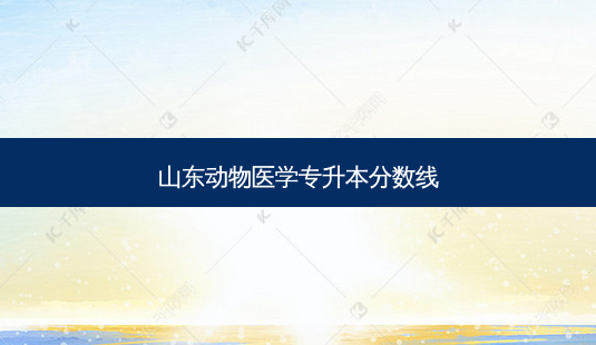 山东动物医学专升本分数线-第1张图片-天智网 山东动物医学专升本分数线-第1张图片-天智网