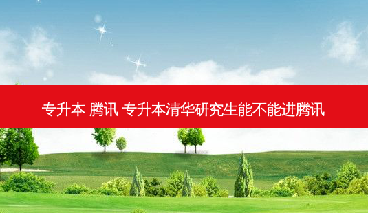 专升本 腾讯 专升本清华研究生能不能进腾讯-第1张图片-天智网 专升本 腾讯 专升本清华研究生能不能进腾讯-第1张图片-天智网
