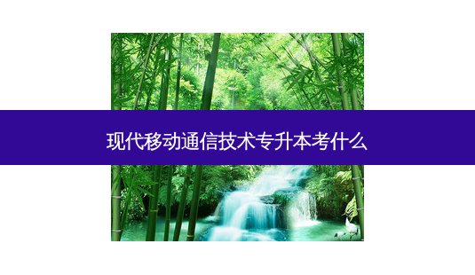 现代移动通信技术专升本考什么-第1张图片-天智网 现代移动通信技术专升本考什么-第1张图片-天智网