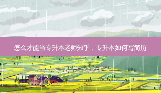 怎么才能当专升本老师知乎,专升本如何写简历-第1张图片-天智网 怎么才能当专升本老师知乎,专升本如何写简历-第1张图片-天智网