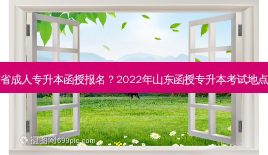 山东省成人专升本函授报名？2022年山东函授专升本考试地点在哪-第1张图片-汇成专升本网