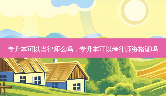 专升本可以当律师么吗,专升本可以考律师资格证吗-第1张图片-天智网 专升本可以当律师么吗,专升本可以考律师资格证吗-第1张图片-天智网