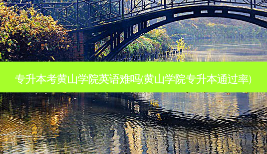 专升本考黄山学院英语难吗(黄山学院专升本通过率)-第1张图片-天智网 专升本考黄山学院英语难吗(黄山学院专升本通过率)-第1张图片-天智网