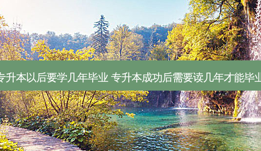 专升本以后要学几年毕业 专升本成功后需要读几年才能毕业-第1张图片-天智网 专升本以后要学几年毕业 专升本成功后需要读几年才能毕业-第1张图片-天智网