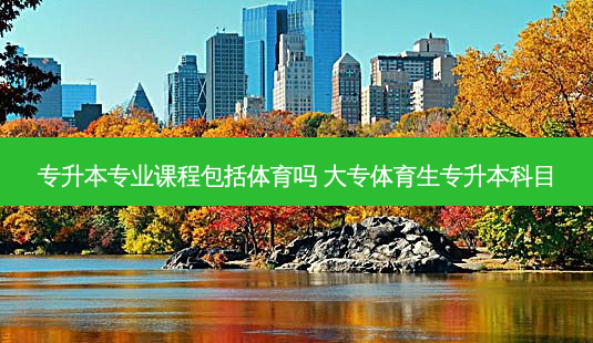 专升本专业课程包括体育吗 大专体育生专升本科目-第1张图片-天智网 专升本专业课程包括体育吗 大专体育生专升本科目-第1张图片-天智网