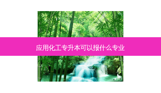 应用化工专升本可以报什么专业-第1张图片-天智网 应用化工专升本可以报什么专业-第1张图片-天智网