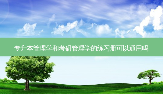 专升本管理学和考研管理学的练习册可以通用吗-第1张图片-天智网 专升本管理学和考研管理学的练习册可以通用吗-第1张图片-天智网