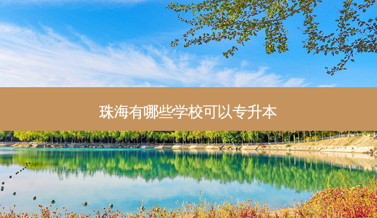 珠海有哪些学校可以专升本-第1张图片-天智网 珠海有哪些学校可以专升本-第1张图片-天智网