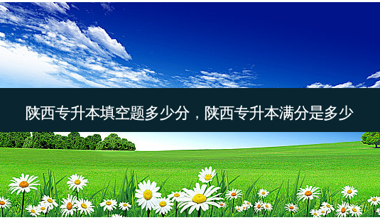 陕西专升本填空题多少分,陕西专升本满分是多少-第1张图片-天智网 陕西专升本填空题多少分,陕西专升本满分是多少-第1张图片-天智网
