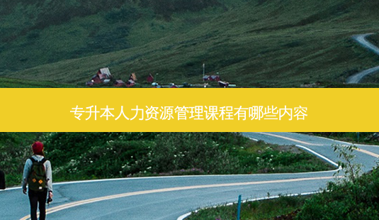 专升本人力资源管理课程有哪些内容-第1张图片-天智网 专升本人力资源管理课程有哪些内容-第1张图片-天智网