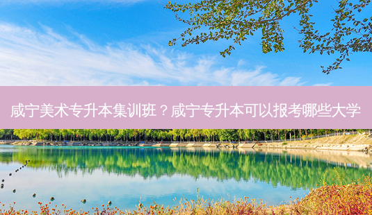 咸宁美术专升本集训班?咸宁专升本可以报考哪些大学-第1张图片-天智网 咸宁美术专升本集训班?咸宁专升本可以报考哪些大学-第1张图片-天智网