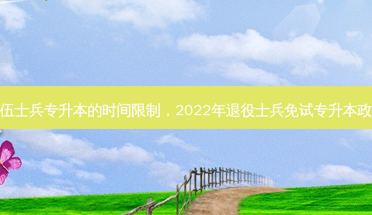 退伍士兵专升本的时间限制,2022年退役士兵免试专升本政策-第1张图片-天智网 退伍士兵专升本的时间限制,2022年退役士兵免试专升本政策-第1张图片-天智网