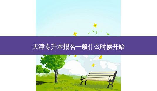 天津专升本报名一般什么时候开始-第1张图片-天智网 天津专升本报名一般什么时候开始-第1张图片-天智网