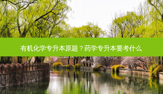 有机化学专升本原题?药学专升本要考什么-第1张图片-天智网 有机化学专升本原题?药学专升本要考什么-第1张图片-天智网