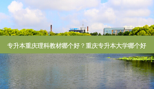 专升本重庆理科教材哪个好?重庆专升本大学哪个好-第1张图片-天智网 专升本重庆理科教材哪个好?重庆专升本大学哪个好-第1张图片-天智网