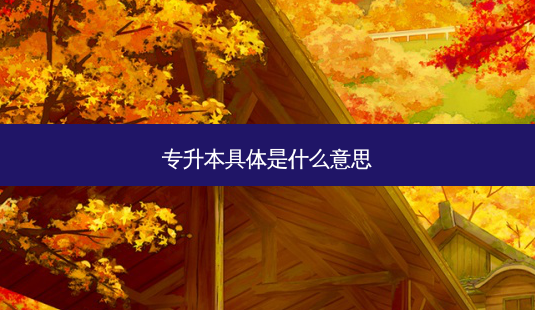 专升本具体是什么意思-第1张图片-天智网 专升本具体是什么意思-第1张图片-天智网