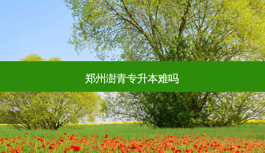 郑州澍青专升本难吗-第1张图片-天智网 郑州澍青专升本难吗-第1张图片-天智网