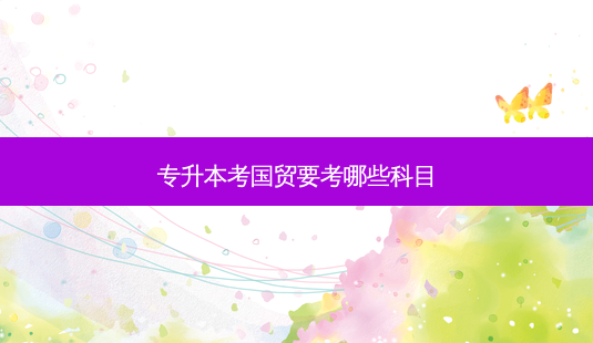 专升本考国贸要考哪些科目-第1张图片-天智网 专升本考国贸要考哪些科目-第1张图片-天智网