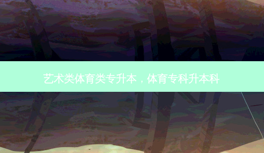艺术类体育类专升本,体育专科升本科-第1张图片-天智网 艺术类体育类专升本,体育专科升本科-第1张图片-天智网