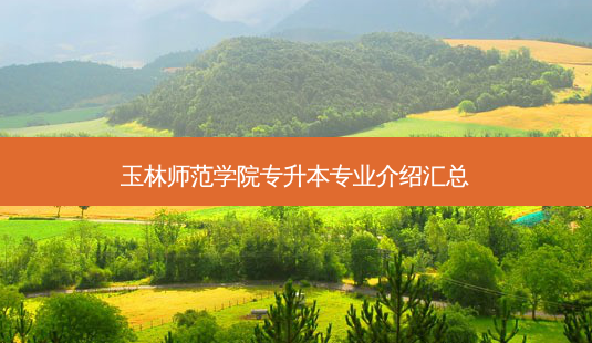 玉林师范学院专升本专业介绍汇总-第1张图片-天智网 玉林师范学院专升本专业介绍汇总-第1张图片-天智网