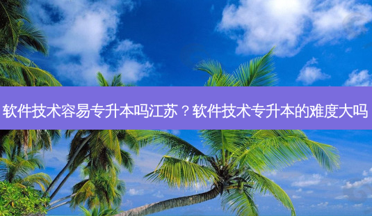 软件技术容易专升本吗江苏?软件技术专升本的难度大吗-第1张图片-天智网 软件技术容易专升本吗江苏?软件技术专升本的难度大吗-第1张图片-天智网