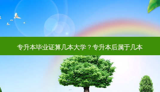 专升本毕业证算几本大学?专升本后属于几本-第1张图片-天智网 专升本毕业证算几本大学?专升本后属于几本-第1张图片-天智网