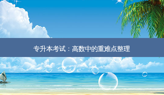 专升本考试:高数中的重难点整理-第1张图片-天智网 专升本考试:高数中的重难点整理-第1张图片-天智网